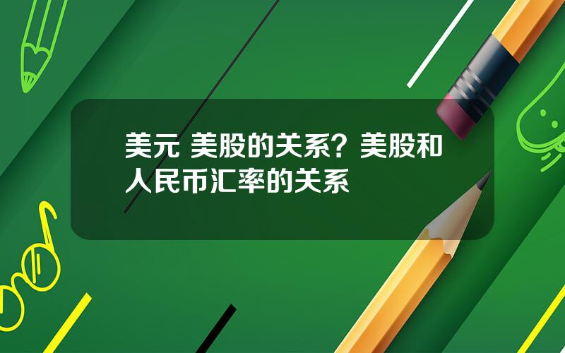 美元 美股的关系？美股和人民币汇率的关系